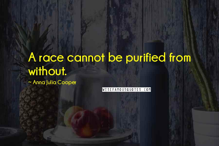 Anna Julia Cooper Quotes: A race cannot be purified from without.