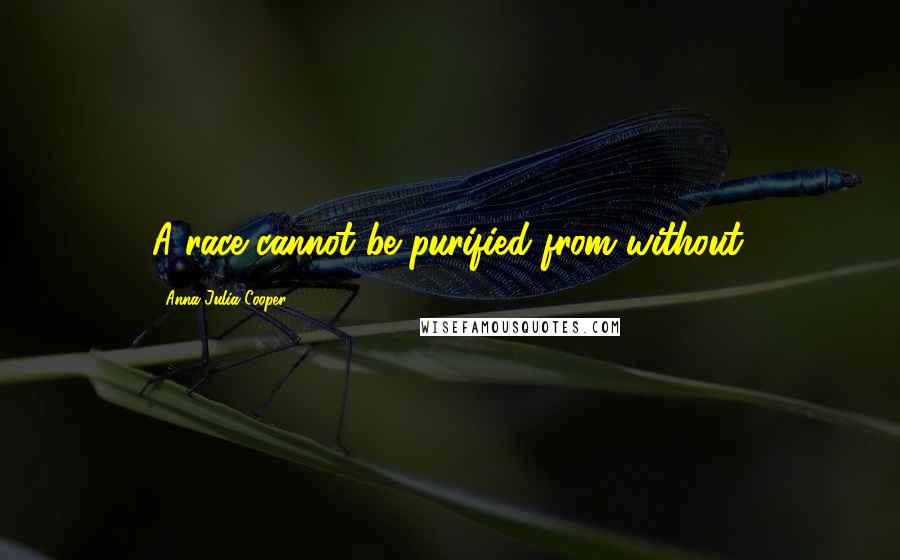 Anna Julia Cooper Quotes: A race cannot be purified from without.