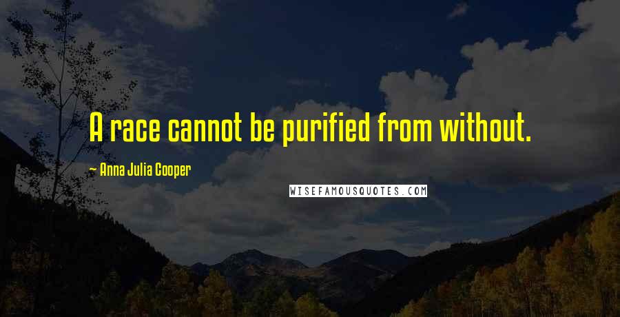 Anna Julia Cooper Quotes: A race cannot be purified from without.