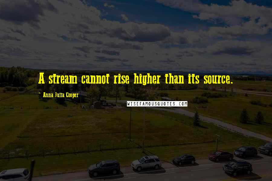Anna Julia Cooper Quotes: A stream cannot rise higher than its source.