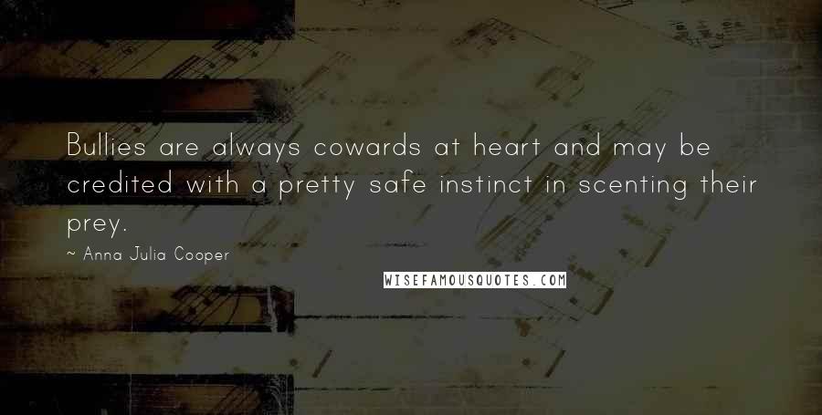 Anna Julia Cooper Quotes: Bullies are always cowards at heart and may be credited with a pretty safe instinct in scenting their prey.