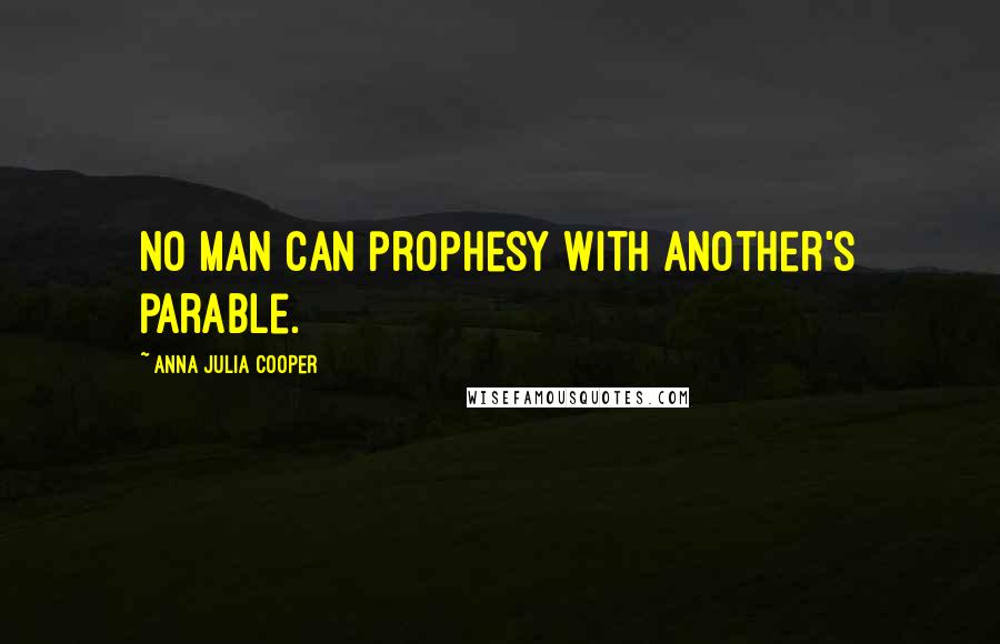 Anna Julia Cooper Quotes: No man can prophesy with another's parable.