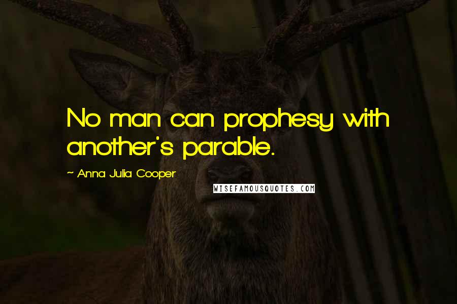 Anna Julia Cooper Quotes: No man can prophesy with another's parable.