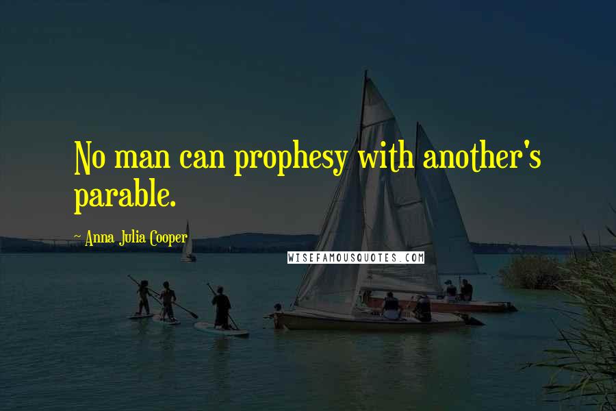 Anna Julia Cooper Quotes: No man can prophesy with another's parable.