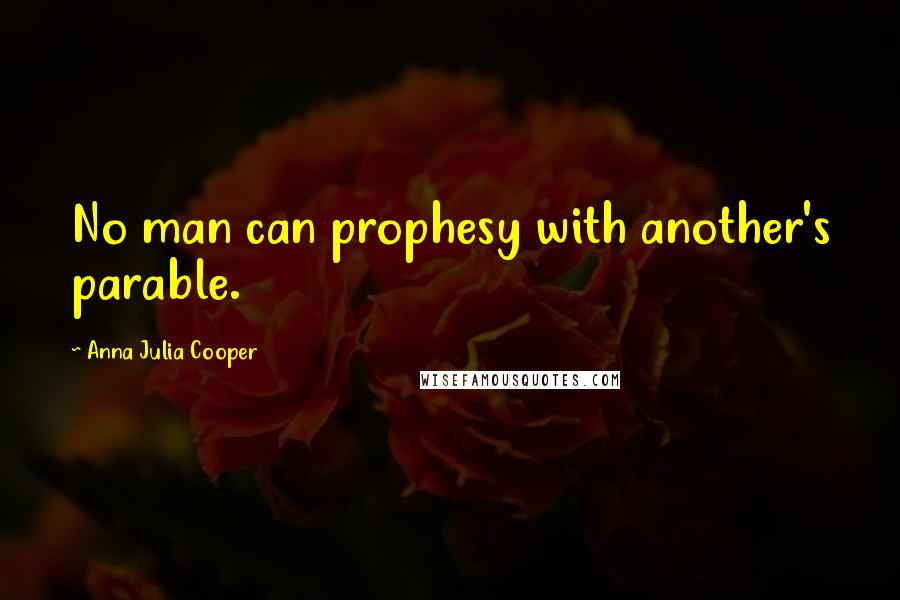 Anna Julia Cooper Quotes: No man can prophesy with another's parable.
