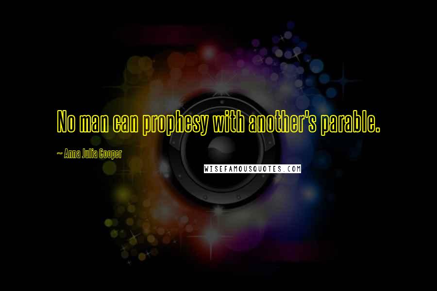 Anna Julia Cooper Quotes: No man can prophesy with another's parable.