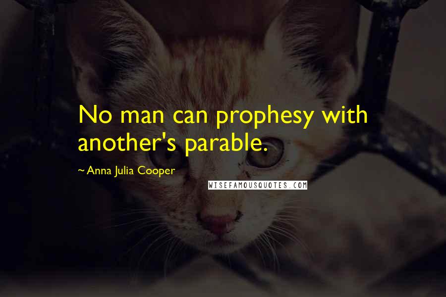 Anna Julia Cooper Quotes: No man can prophesy with another's parable.