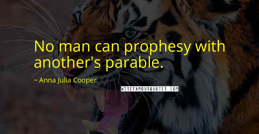 Anna Julia Cooper Quotes: No man can prophesy with another's parable.