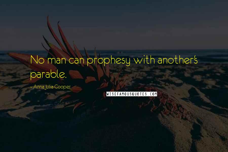 Anna Julia Cooper Quotes: No man can prophesy with another's parable.