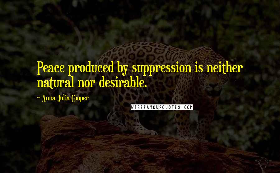 Anna Julia Cooper Quotes: Peace produced by suppression is neither natural nor desirable.