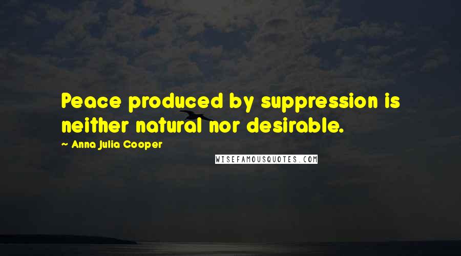 Anna Julia Cooper Quotes: Peace produced by suppression is neither natural nor desirable.