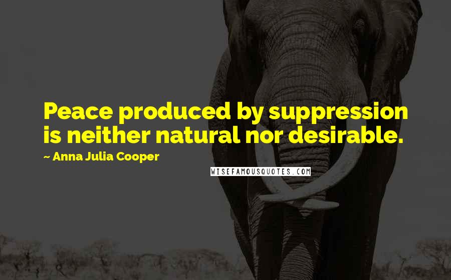 Anna Julia Cooper Quotes: Peace produced by suppression is neither natural nor desirable.