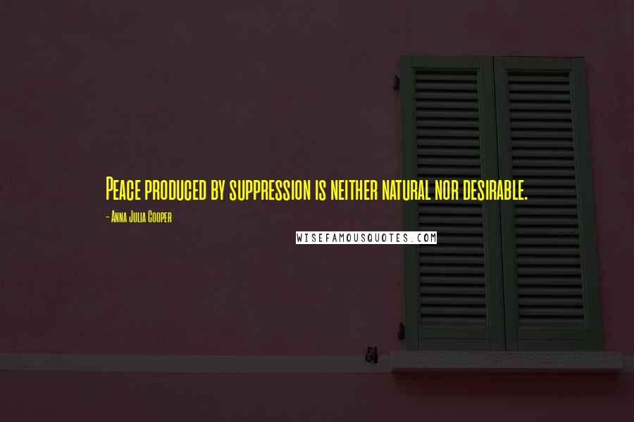 Anna Julia Cooper Quotes: Peace produced by suppression is neither natural nor desirable.
