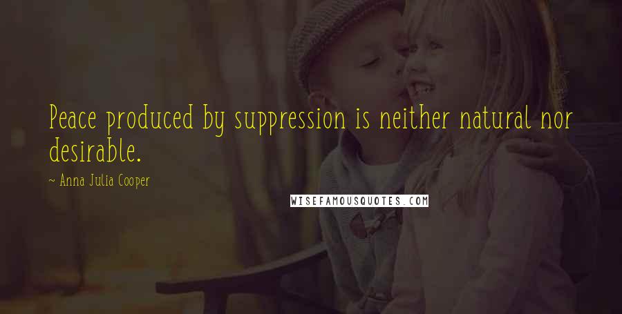 Anna Julia Cooper Quotes: Peace produced by suppression is neither natural nor desirable.