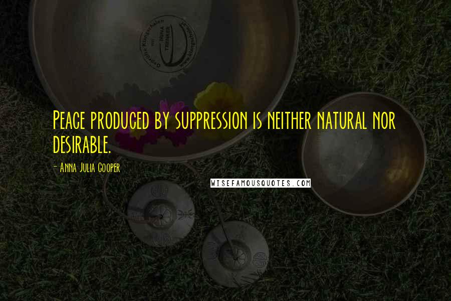 Anna Julia Cooper Quotes: Peace produced by suppression is neither natural nor desirable.