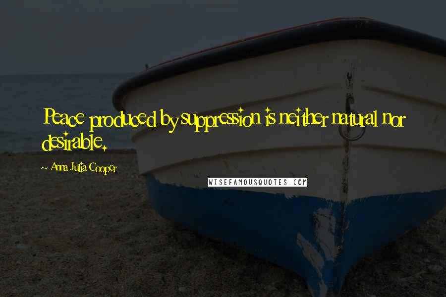 Anna Julia Cooper Quotes: Peace produced by suppression is neither natural nor desirable.
