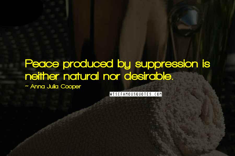 Anna Julia Cooper Quotes: Peace produced by suppression is neither natural nor desirable.