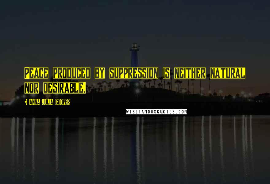 Anna Julia Cooper Quotes: Peace produced by suppression is neither natural nor desirable.