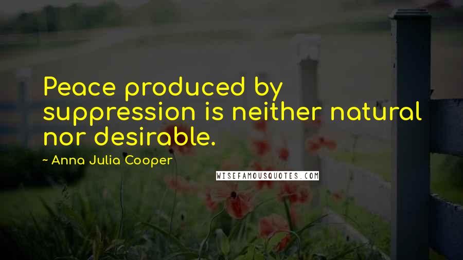 Anna Julia Cooper Quotes: Peace produced by suppression is neither natural nor desirable.
