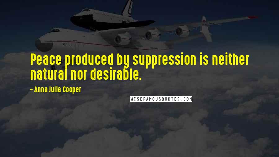 Anna Julia Cooper Quotes: Peace produced by suppression is neither natural nor desirable.