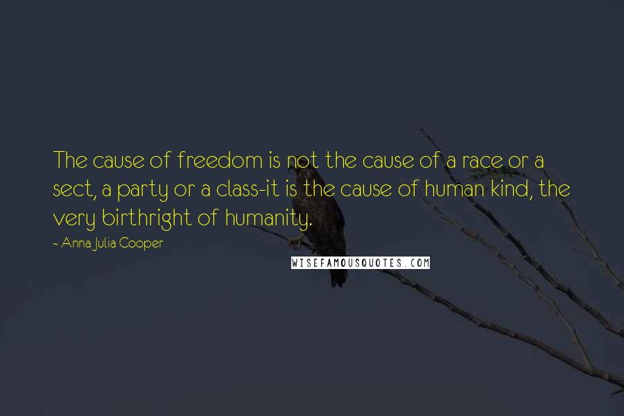 Anna Julia Cooper Quotes: The cause of freedom is not the cause of a race or a sect, a party or a class-it is the cause of human kind, the very birthright of humanity.