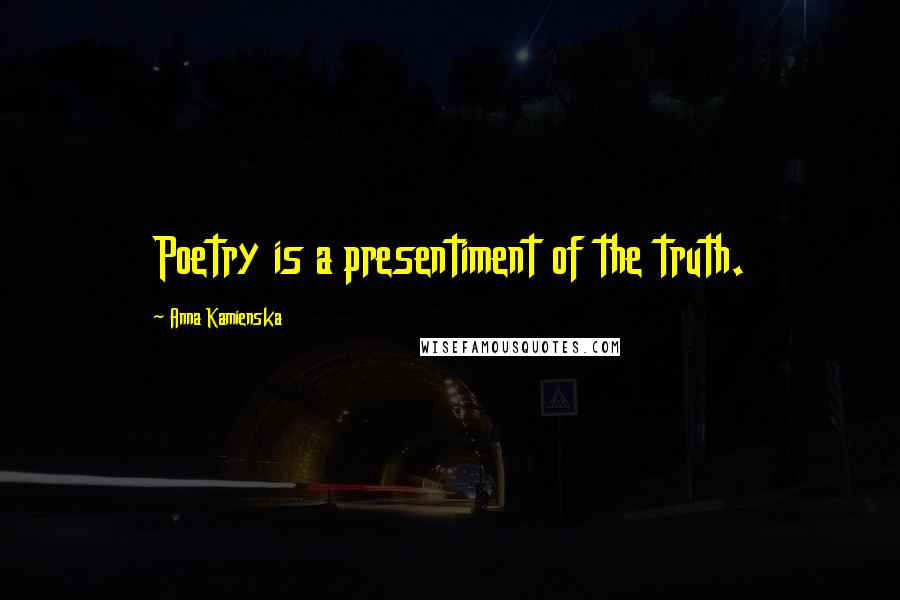 Anna Kamienska Quotes: Poetry is a presentiment of the truth.