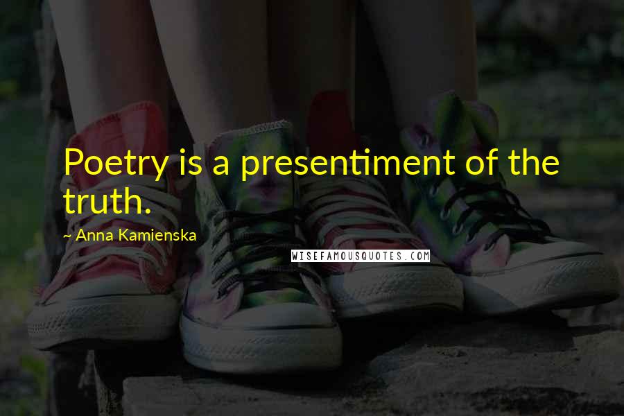 Anna Kamienska Quotes: Poetry is a presentiment of the truth.