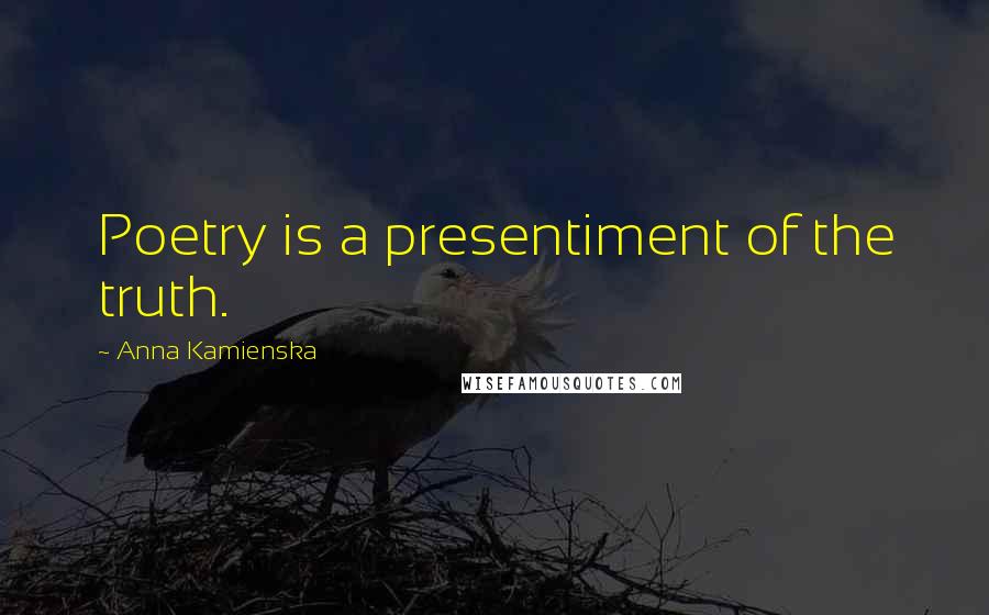 Anna Kamienska Quotes: Poetry is a presentiment of the truth.