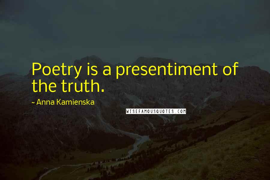 Anna Kamienska Quotes: Poetry is a presentiment of the truth.