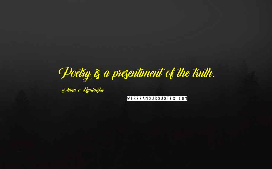 Anna Kamienska Quotes: Poetry is a presentiment of the truth.