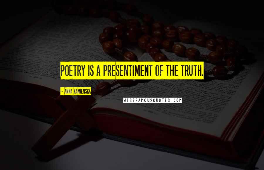 Anna Kamienska Quotes: Poetry is a presentiment of the truth.