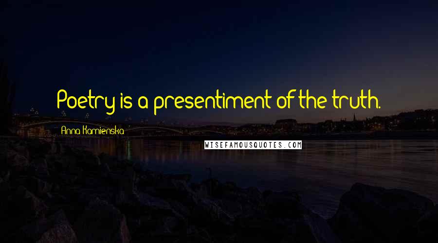 Anna Kamienska Quotes: Poetry is a presentiment of the truth.