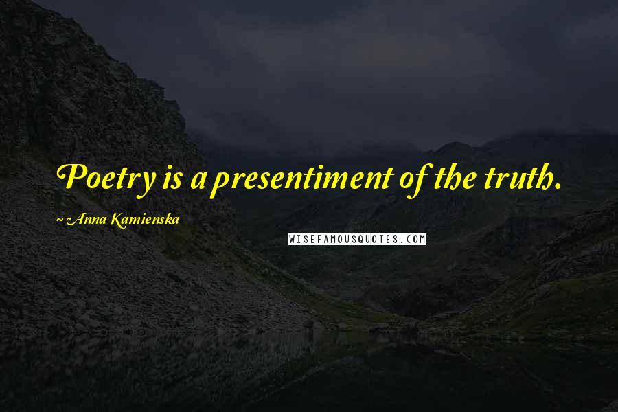 Anna Kamienska Quotes: Poetry is a presentiment of the truth.