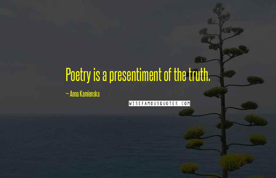 Anna Kamienska Quotes: Poetry is a presentiment of the truth.