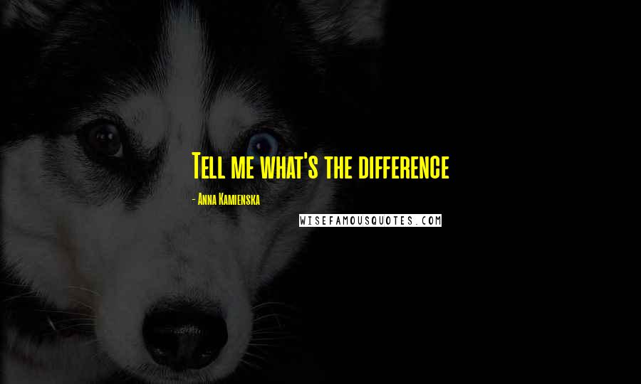 Anna Kamienska Quotes: Tell me what's the difference