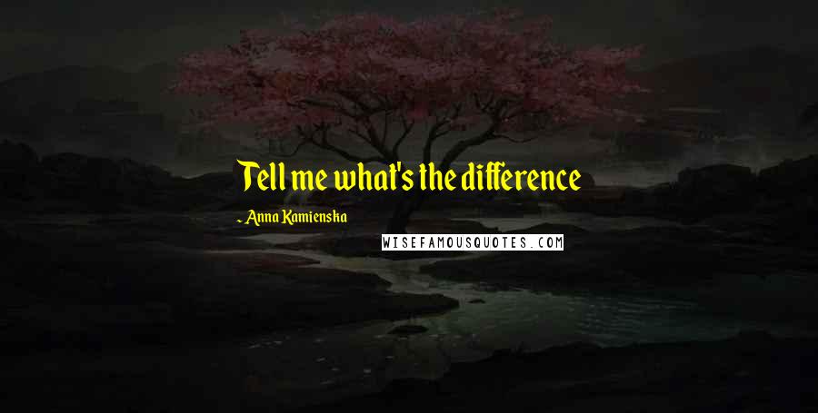 Anna Kamienska Quotes: Tell me what's the difference