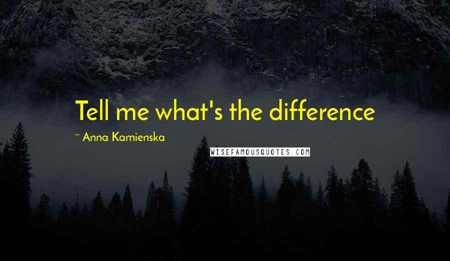 Anna Kamienska Quotes: Tell me what's the difference