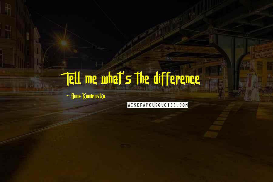 Anna Kamienska Quotes: Tell me what's the difference