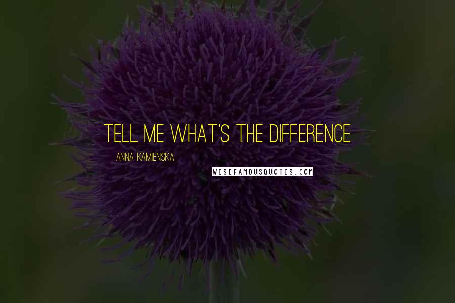 Anna Kamienska Quotes: Tell me what's the difference