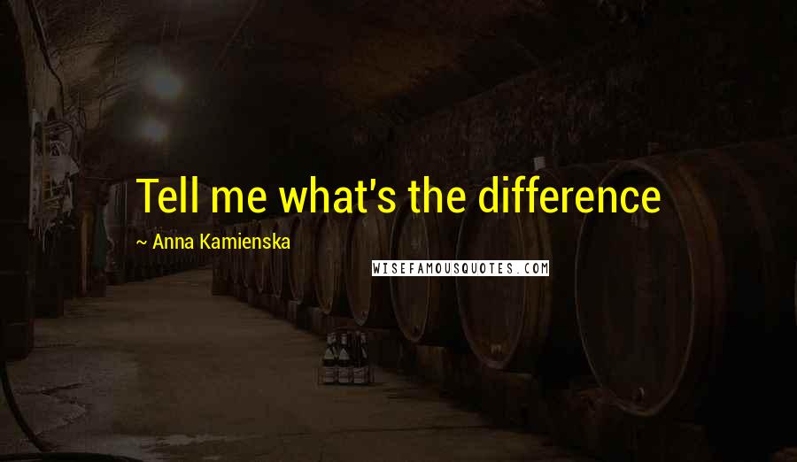Anna Kamienska Quotes: Tell me what's the difference