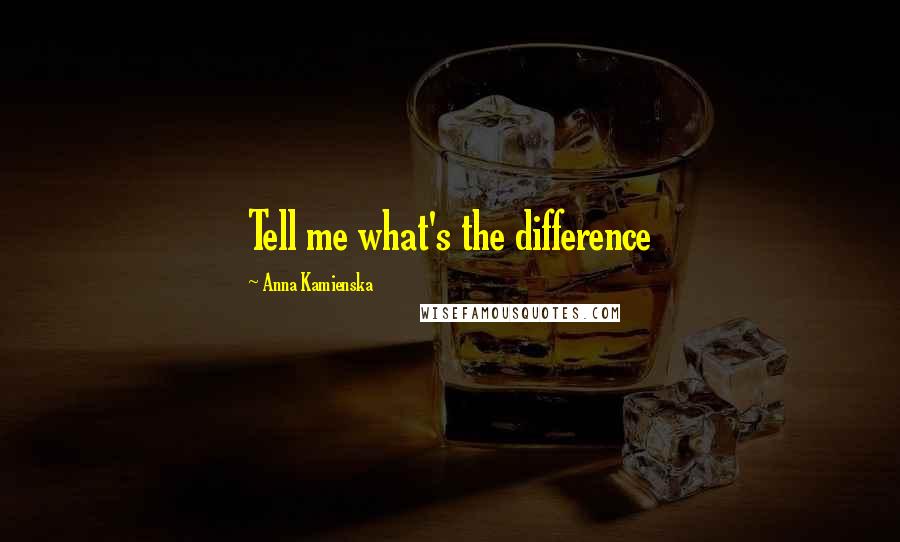 Anna Kamienska Quotes: Tell me what's the difference