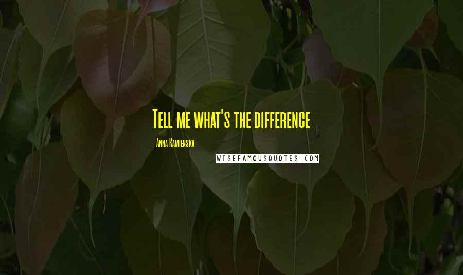 Anna Kamienska Quotes: Tell me what's the difference