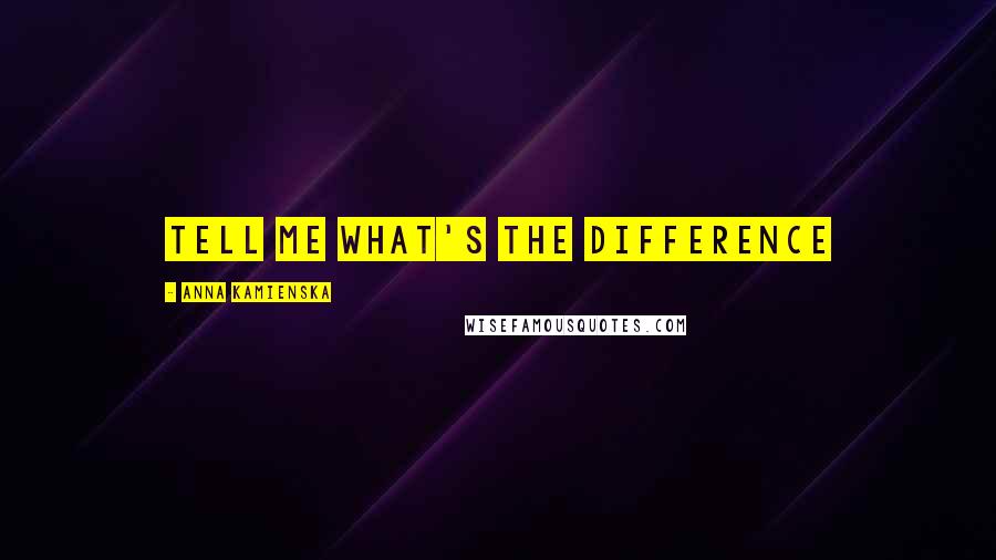 Anna Kamienska Quotes: Tell me what's the difference