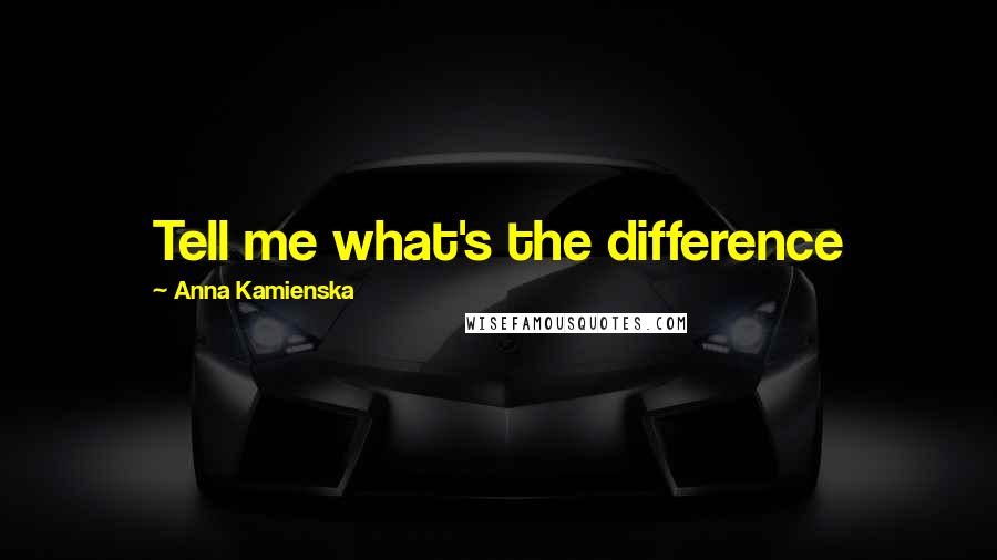 Anna Kamienska Quotes: Tell me what's the difference