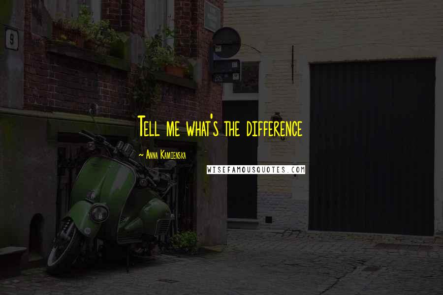 Anna Kamienska Quotes: Tell me what's the difference