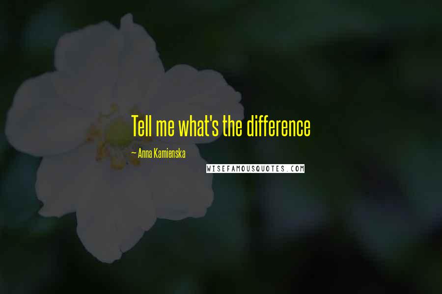 Anna Kamienska Quotes: Tell me what's the difference