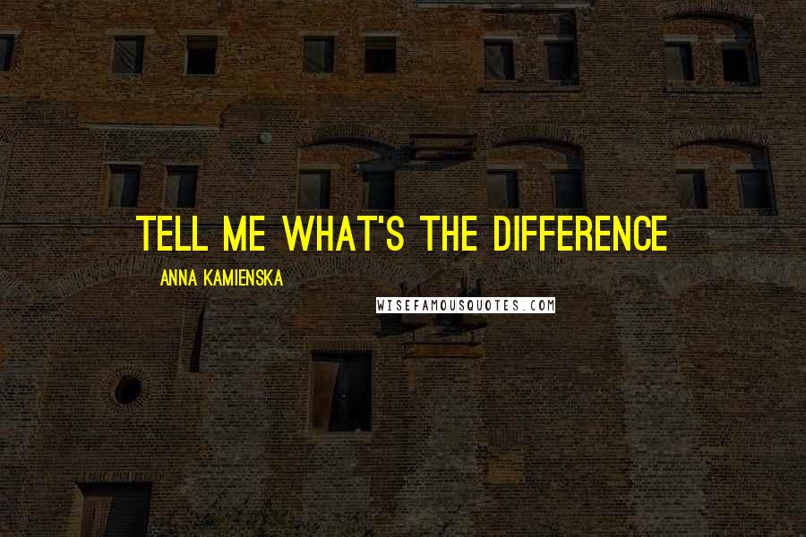 Anna Kamienska Quotes: Tell me what's the difference