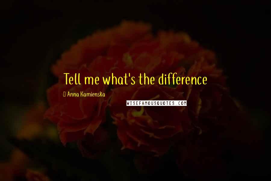 Anna Kamienska Quotes: Tell me what's the difference