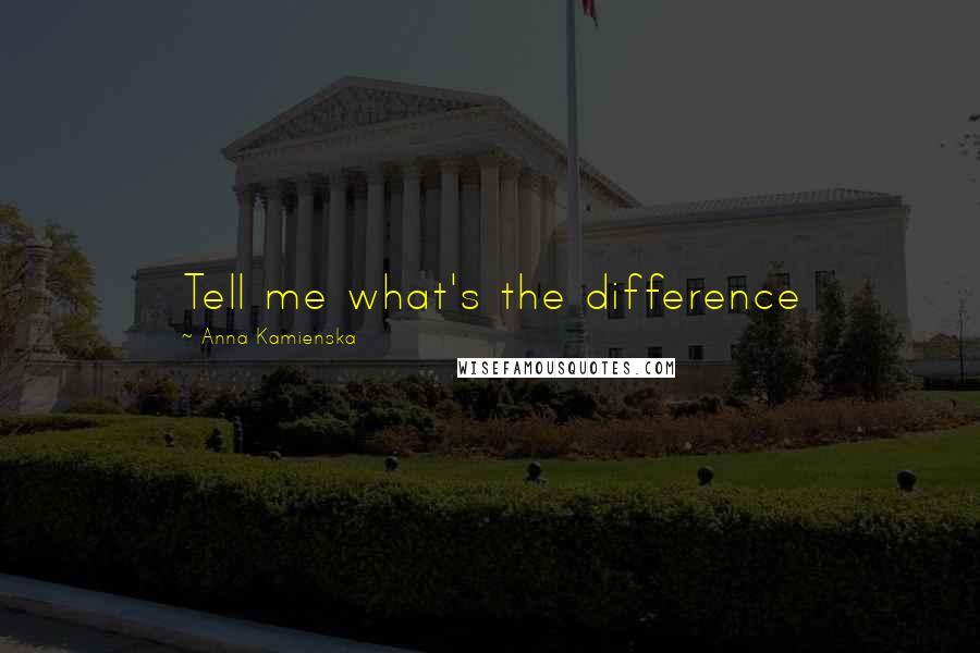 Anna Kamienska Quotes: Tell me what's the difference