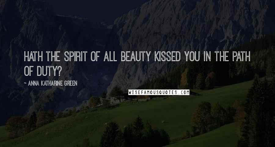 Anna Katharine Green Quotes: Hath the spirit of all beauty Kissed you in the path of duty?